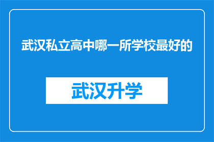 武汉私立高中哪一所学校最好的(武汉私立高中中哪所学校最为卓越？)