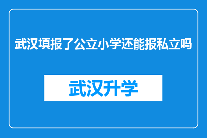 武汉填报了公立小学还能报私立吗(在武汉，公立小学的录取结束后，家长是否还能为孩子选择私立学校？)