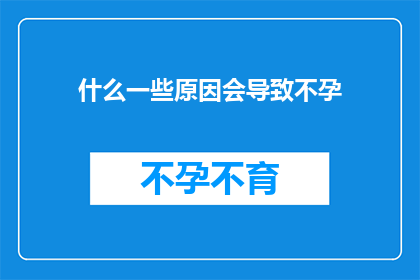 什么一些原因会导致不孕(探究不孕背后的原因：是什么因素在阻碍我们成为父母？)
