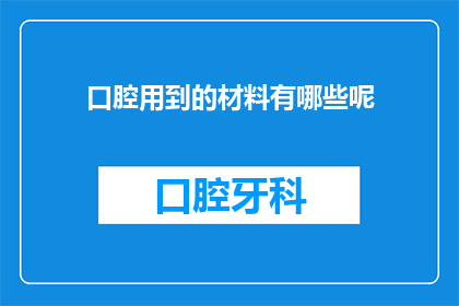 口腔用到的材料有哪些呢(口腔治疗中常用的材料有哪些？)