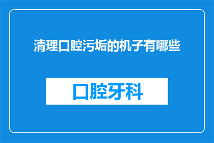 清理口腔污垢的机子有哪些(有哪些设备可以有效清除口腔中的污垢？)