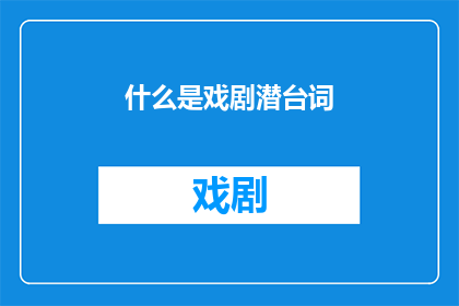什么是戏剧潜台词(戏剧中隐藏的深层意义：你了解什么是戏剧潜台词吗？)