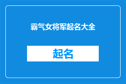 霸气女将军起名大全(霸气女将军起名大全：如何为一位英勇无畏的女将军挑选一个响亮且充满力量的名字？)