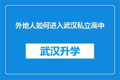 外地人如何进入武汉私立高中(外地学生如何成功进入武汉私立高中？)