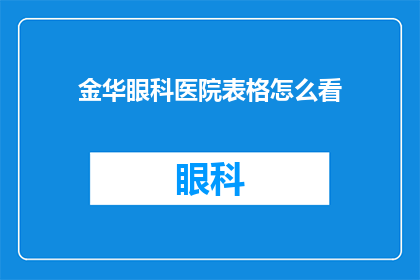 金华眼科医院表格怎么看(如何解读金华眼科医院提供的表格信息？)