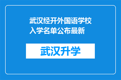 武汉经开外国语学校入学名单公布最新(武汉经开外国语学校最新入学名单公布，家长和学生是否已做好准备迎接新学期的挑战？)
