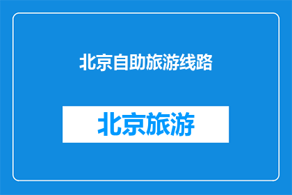 北京自助旅游线路(北京自助旅游线路：探索这座历史与现代交融的城市，你将发现哪些不容错过的景点和体验？)