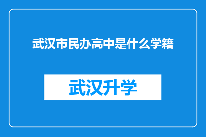 武汉市民办高中是什么学籍(武汉市民办高中的学籍是什么？)