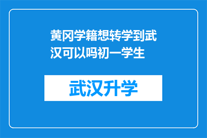 黄冈学籍想转学到武汉可以吗初一学生(黄冈学籍学生能否转入武汉就读？初一生是否可行？)