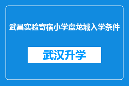 武昌实验寄宿小学盘龙城入学条件(武昌实验寄宿小学盘龙城入学条件是否满足？)