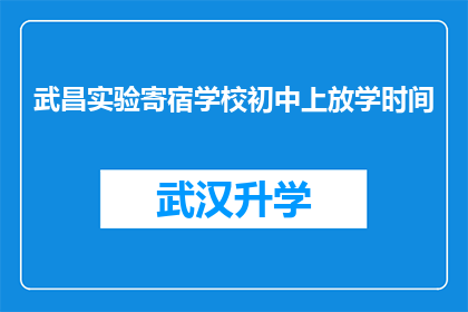 武昌实验寄宿学校初中上放学时间(武昌实验寄宿学校初中的上放学时间是什么时候？)