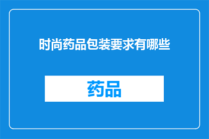 时尚药品包装要求有哪些(时尚药品包装的要求有哪些？)