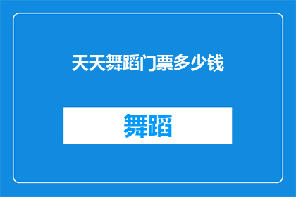 天天舞蹈门票多少钱(天天舞蹈的门票价格是多少？)