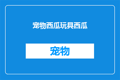 宠物西瓜玩具西瓜(宠物西瓜玩具西瓜：您家的宠物是否也渴望拥有一个？)