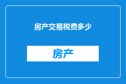 房产交易税费多少(房产交易中涉及的税费究竟有多少？)