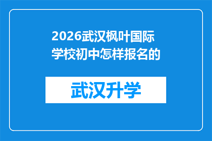 2026武汉枫叶国际学校初中怎样报名的(2026年武汉枫叶国际学校初中报名流程是怎样的？)