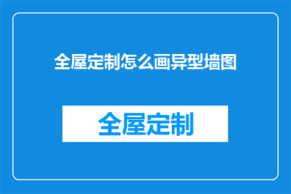 全屋定制怎么画异型墙图(如何绘制全屋定制的异型墙图？)