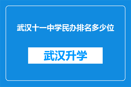 武汉十一中学民办排名多少位(武汉十一中学民办学校排名情况如何？)