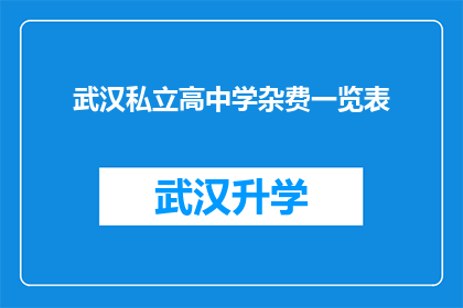 武汉私立高中学杂费一览表(武汉私立高中学费一览表：家长和学生必读的详细费用清单)