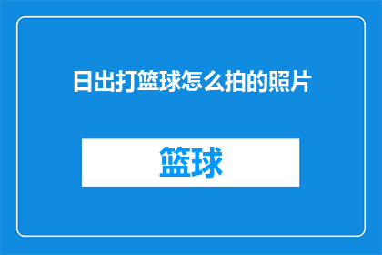 日出打篮球怎么拍的照片(如何捕捉日出时分打篮球的精彩瞬间？)