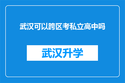武汉可以跨区考私立高中吗(武汉的学子们是否有机会跨区报考私立高中？)