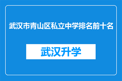 武汉市青山区私立中学排名前十名(武汉市青山区私立中学的前十名排名，您知道吗？)