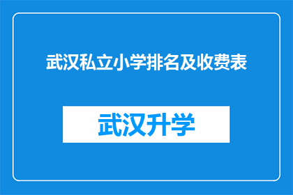 武汉私立小学排名及收费表(武汉私立小学排名及收费表：家长们，您是否了解这些学校？)