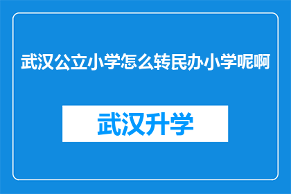 武汉公立小学怎么转民办小学呢啊(武汉公立小学如何转入民办小学？)