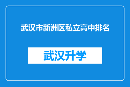 武汉市新洲区私立高中排名(武汉市新洲区私立高中排名，您了解哪些学校表现突出？)