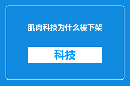 肌肉科技为什么被下架(为什么肌肉科技产品被下架？原因分析与影响探讨)