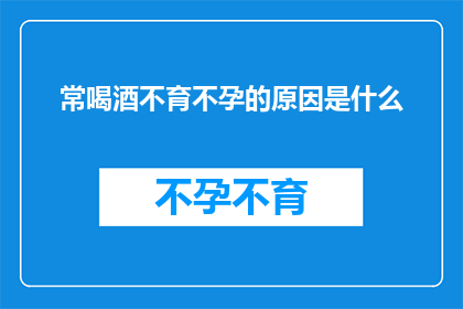 常喝酒不育不孕的原因是什么(常饮酒与不育不孕之间的神秘联系是什么？)