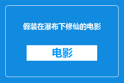 假装在瀑布下修仙的电影(瀑布下的秘密修仙之旅：你准备好探索了吗？)