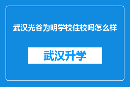 武汉光谷为明学校住校吗怎么样(武汉光谷为明学校是否提供住宿？住校体验如何？)
