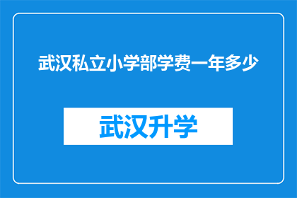 武汉私立小学部学费一年多少(武汉私立小学部一年的学费是多少？)