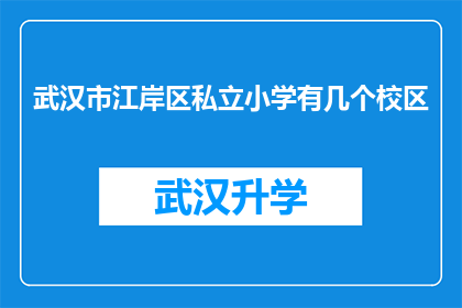 武汉市江岸区私立小学有几个校区(武汉市江岸区私立小学的校区数量是多少？)