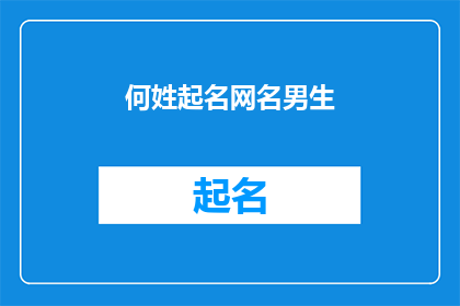 何姓起名网名男生(如何为一个何姓的男生选择一个合适的网名？)