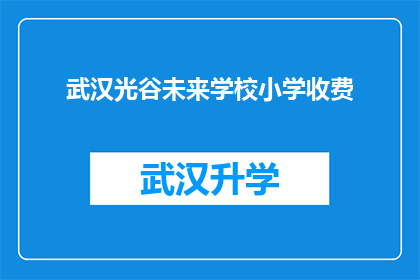 武汉光谷未来学校小学收费(武汉光谷未来学校小学的收费标准是什么？)